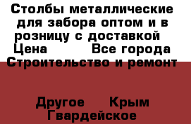 Столбы металлические для забора оптом и в розницу с доставкой › Цена ­ 210 - Все города Строительство и ремонт » Другое   . Крым,Гвардейское